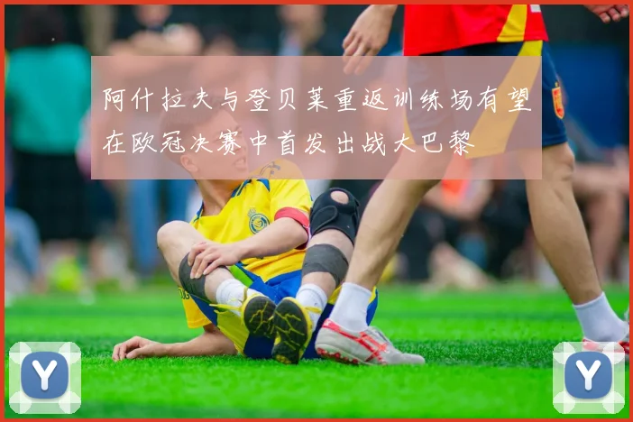 阿什拉夫与登贝莱重返训练场有望在欧冠决赛中首发出战大巴黎