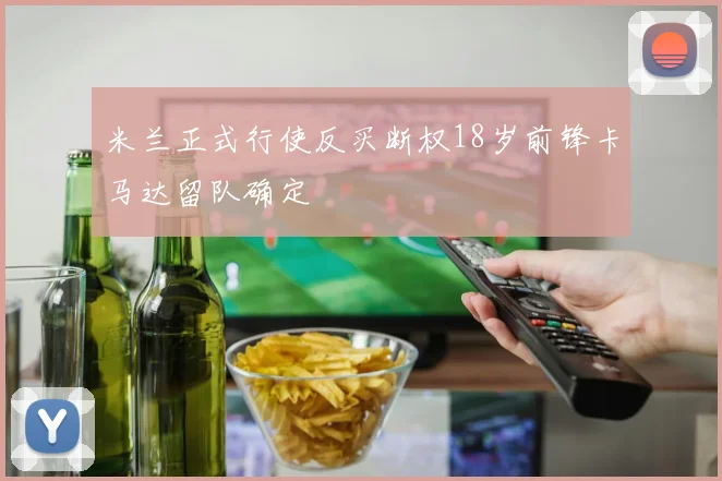 米兰正式行使反买断权18岁前锋卡马达留队确定