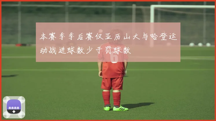 本赛季季后赛仅亚历山大与哈登运动战进球数少于罚球数