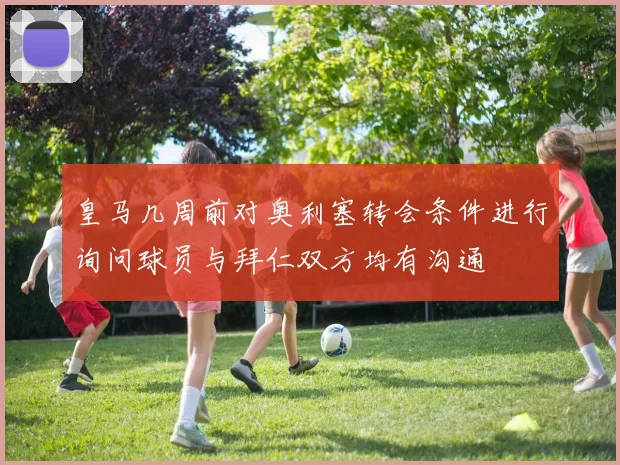 皇马几周前对奥利塞转会条件进行询问球员与拜仁双方均有沟通