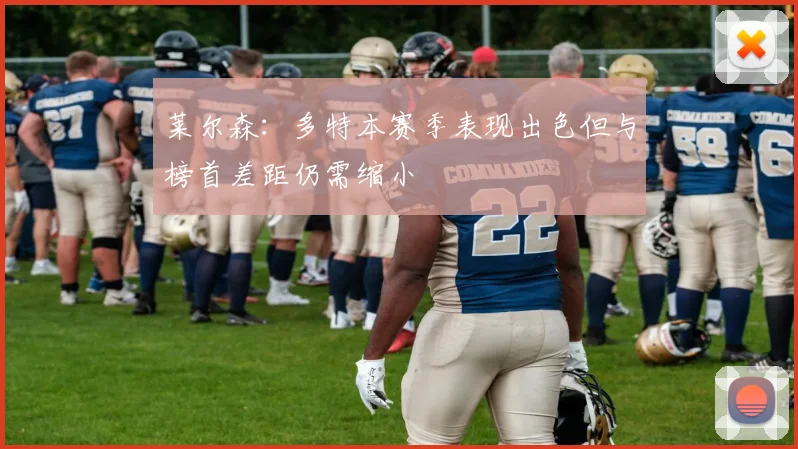 莱尔森：多特本赛季表现出色但与榜首差距仍需缩小