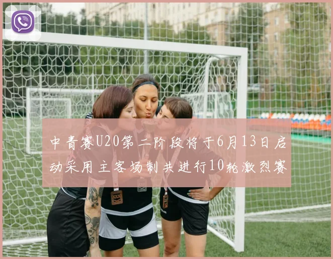 中青赛U20第二阶段将于6月13日启动采用主客场制共进行10轮激烈赛事