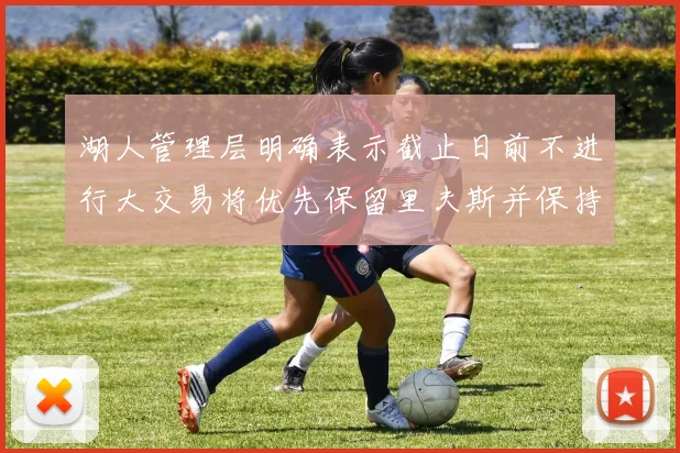 湖人管理层明确表示截止日前不进行大交易将优先保留里夫斯并保持灵活性
